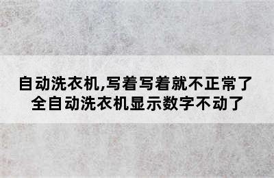 自动洗衣机,写着写着就不正常了 全自动洗衣机显示数字不动了